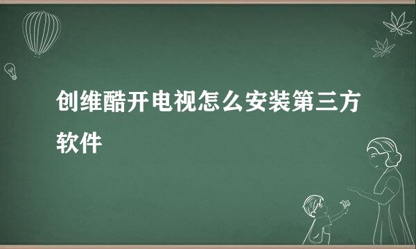 创维酷开电视怎么安装第三方软件