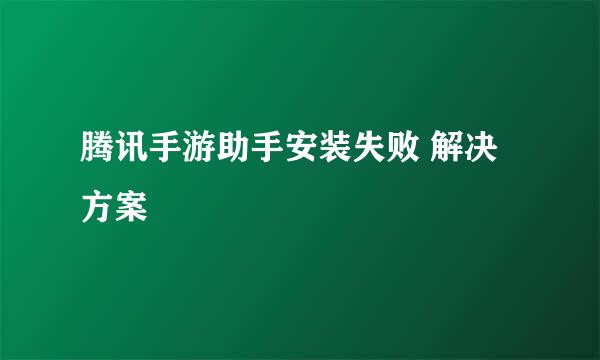 腾讯手游助手安装失败 解决方案