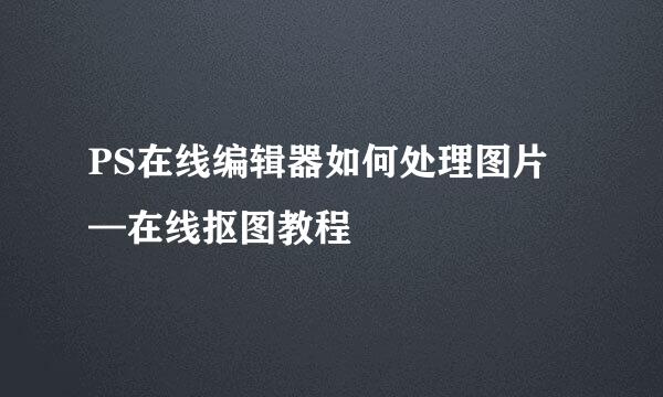 PS在线编辑器如何处理图片—在线抠图教程