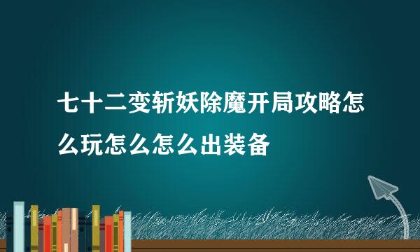七十二变斩妖除魔开局攻略怎么玩怎么怎么出装备