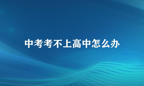 中考考不上高中怎么办