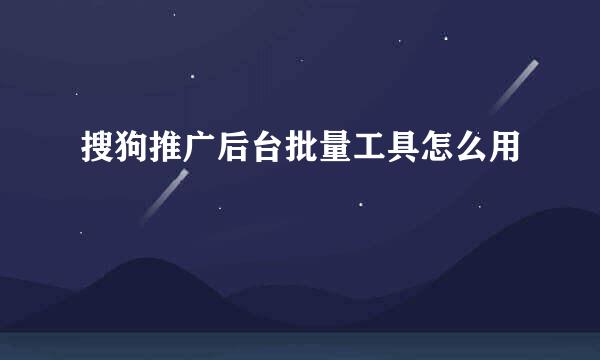 搜狗推广后台批量工具怎么用