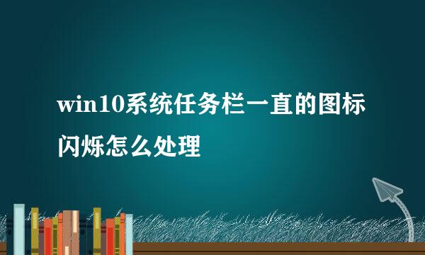win10系统任务栏一直的图标闪烁怎么处理