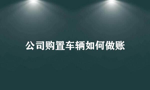 公司购置车辆如何做账