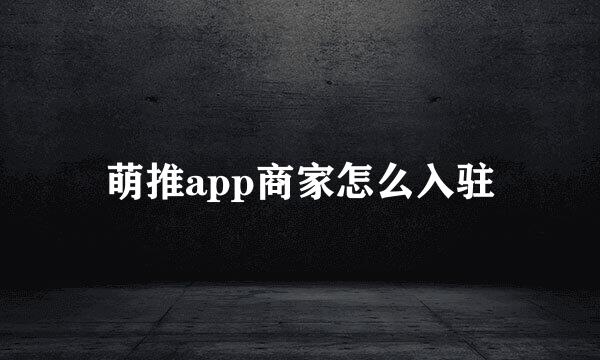 萌推app商家怎么入驻