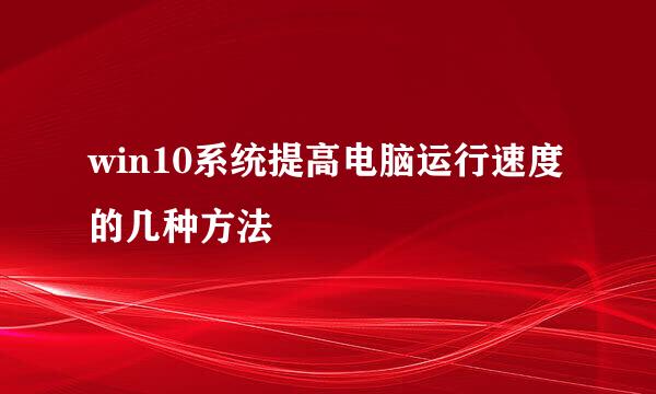 win10系统提高电脑运行速度的几种方法