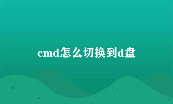 cmd怎么切换到d盘