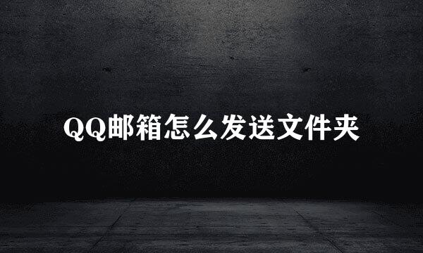 QQ邮箱怎么发送文件夹