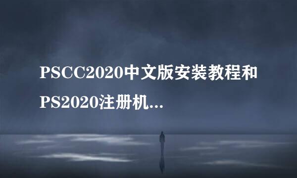 PSCC2020中文版安装教程和PS2020注册机安装教程