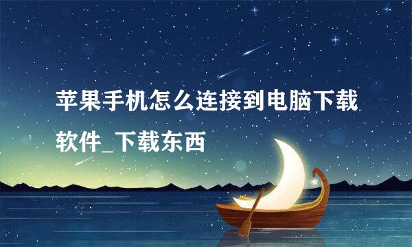 苹果手机怎么连接到电脑下载软件_下载东西
