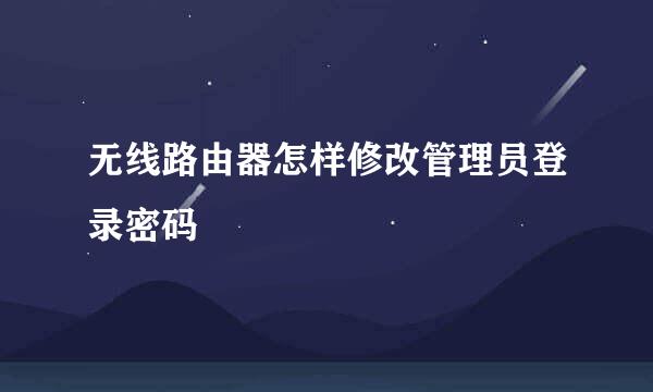 无线路由器怎样修改管理员登录密码
