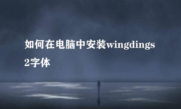 如何在电脑中安装wingdings2字体