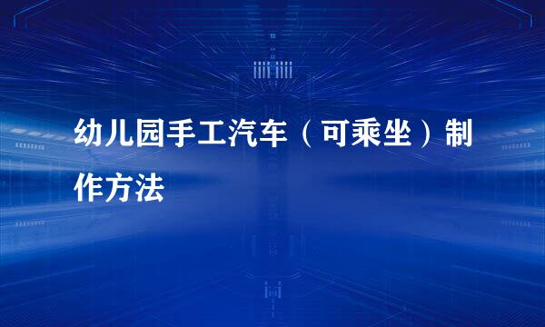 幼儿园手工汽车（可乘坐）制作方法