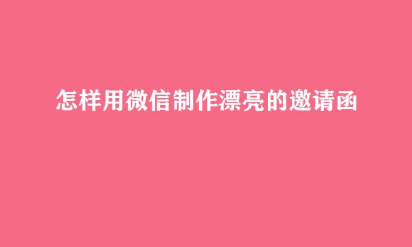 怎样用微信制作漂亮的邀请函