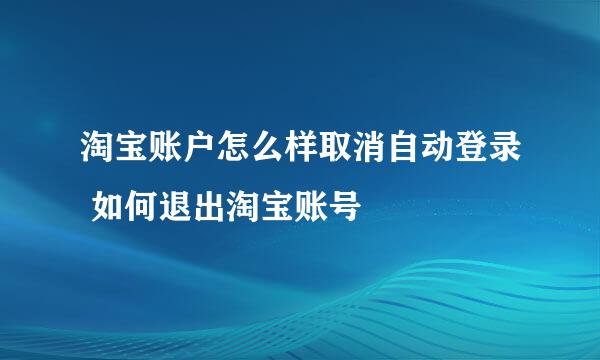 淘宝账户怎么样取消自动登录 如何退出淘宝账号