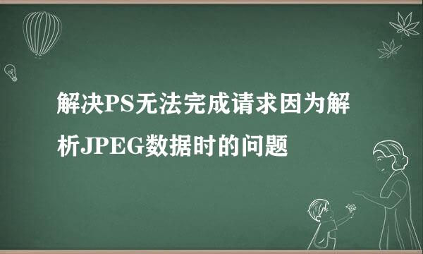 解决PS无法完成请求因为解析JPEG数据时的问题