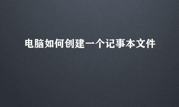电脑如何创建一个记事本文件