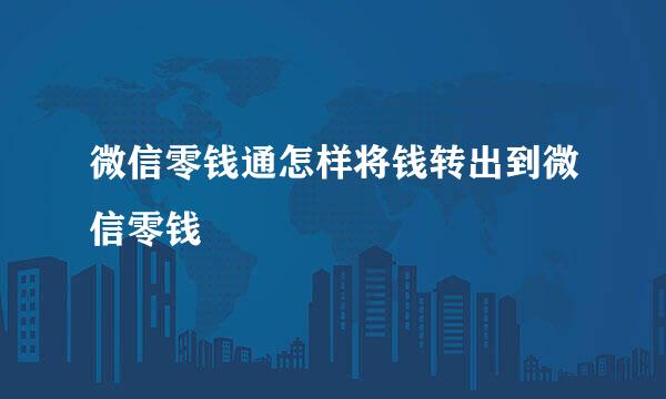 微信零钱通怎样将钱转出到微信零钱