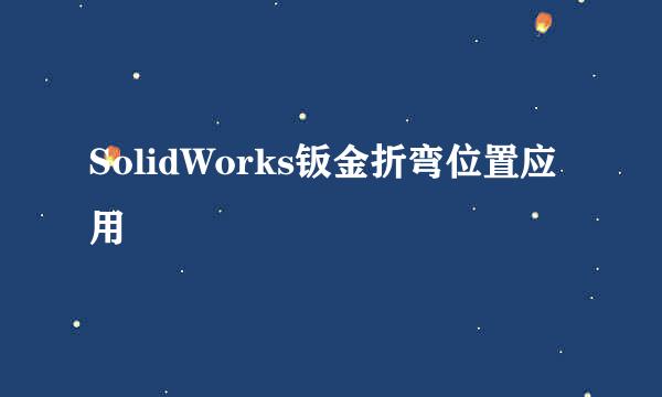 SolidWorks钣金折弯位置应用