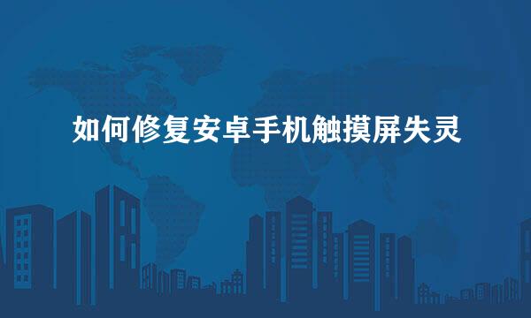 如何修复安卓手机触摸屏失灵