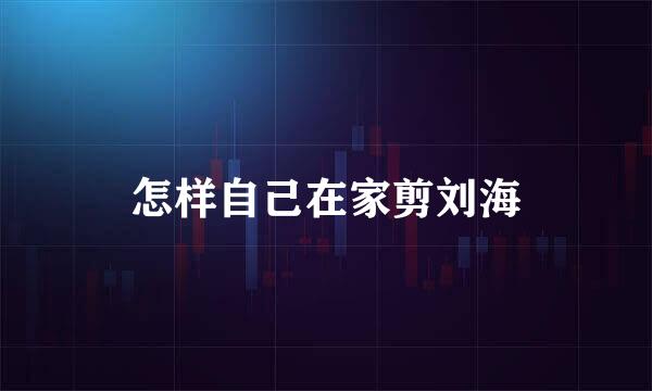 怎样自己在家剪刘海