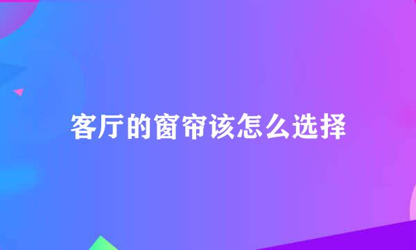 客厅的窗帘该怎么选择