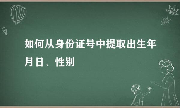 如何从身份证号中提取出生年月日、性别