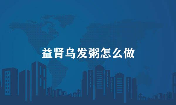 益肾乌发粥怎么做
