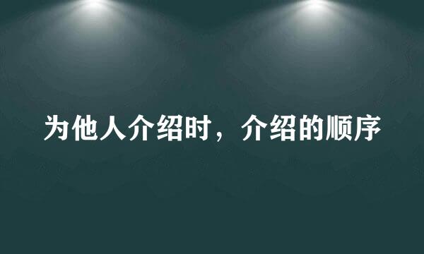 为他人介绍时，介绍的顺序
