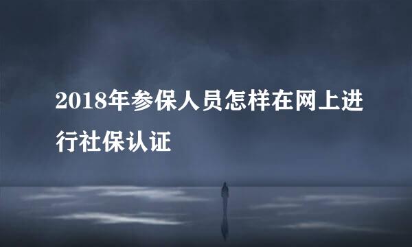 2018年参保人员怎样在网上进行社保认证