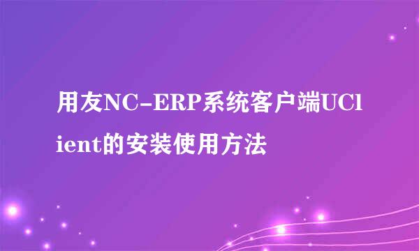 用友NC-ERP系统客户端UClient的安装使用方法