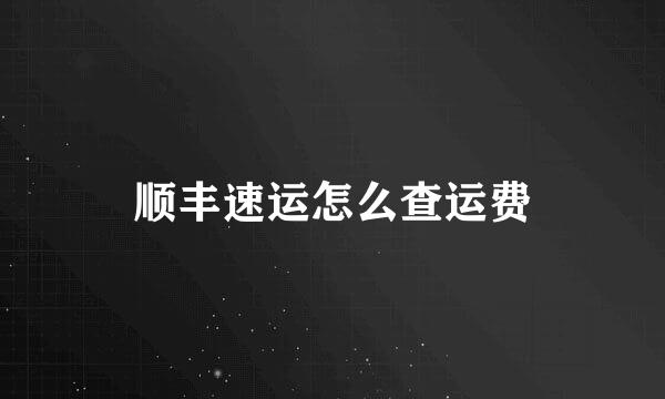 顺丰速运怎么查运费