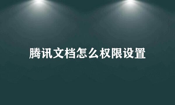 腾讯文档怎么权限设置
