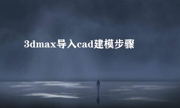 3dmax导入cad建模步骤