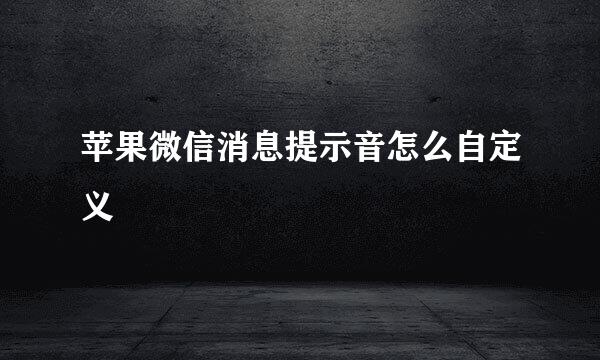 苹果微信消息提示音怎么自定义