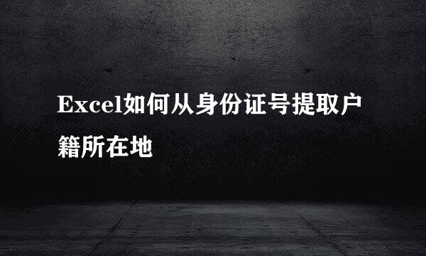 Excel如何从身份证号提取户籍所在地