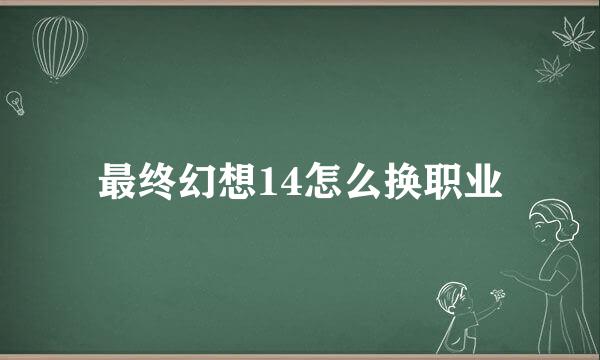 最终幻想14怎么换职业