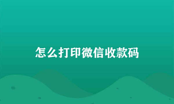 怎么打印微信收款码