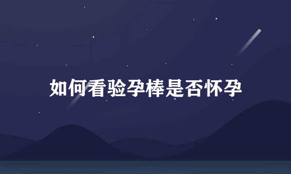 如何看验孕棒是否怀孕