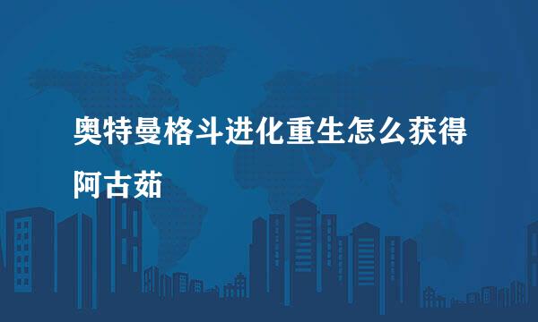 奥特曼格斗进化重生怎么获得阿古茹