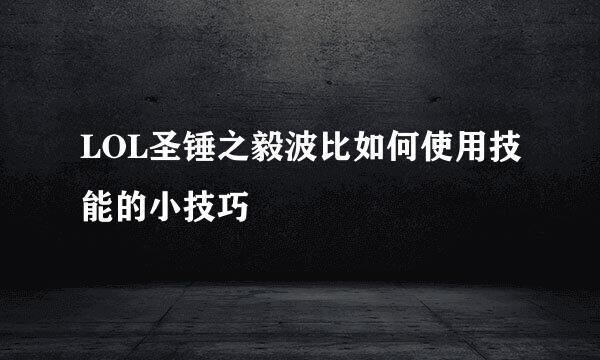 LOL圣锤之毅波比如何使用技能的小技巧