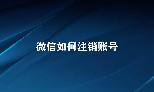 微信如何注销账号