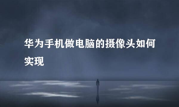 华为手机做电脑的摄像头如何实现