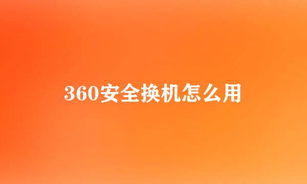 360安全换机怎么用