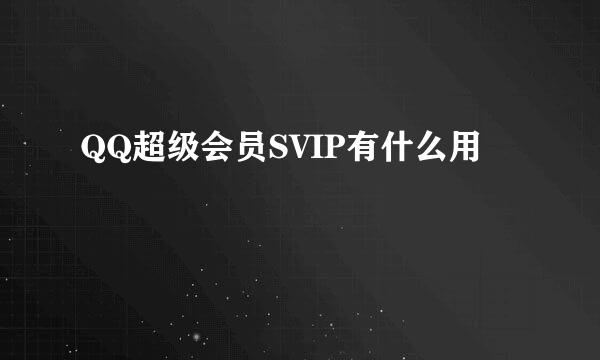 QQ超级会员SVIP有什么用