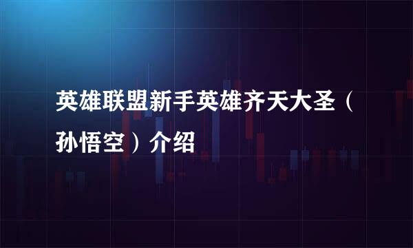 英雄联盟新手英雄齐天大圣（孙悟空）介绍