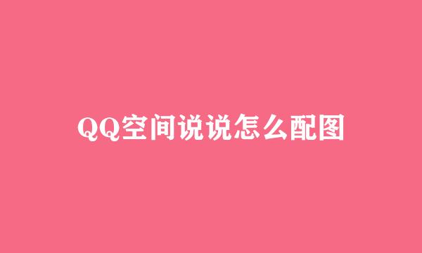 QQ空间说说怎么配图
