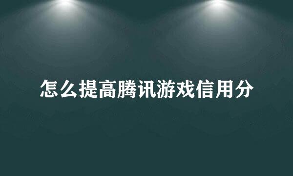 怎么提高腾讯游戏信用分