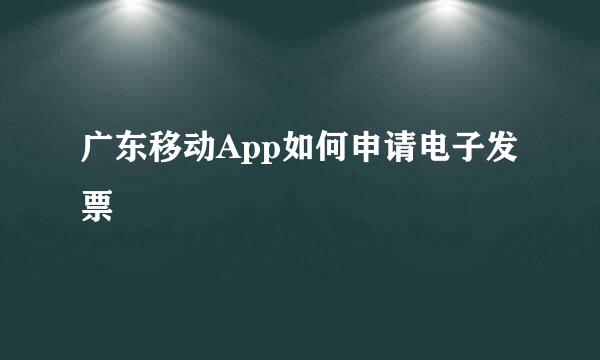 广东移动App如何申请电子发票