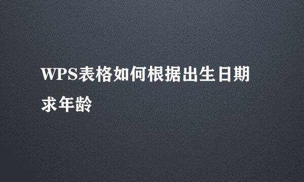 WPS表格如何根据出生日期求年龄